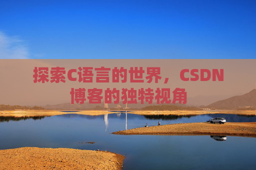 探索C语言的世界,CSDN博客的独特视角 探索C语言的世界,CSDN博客的独特视角