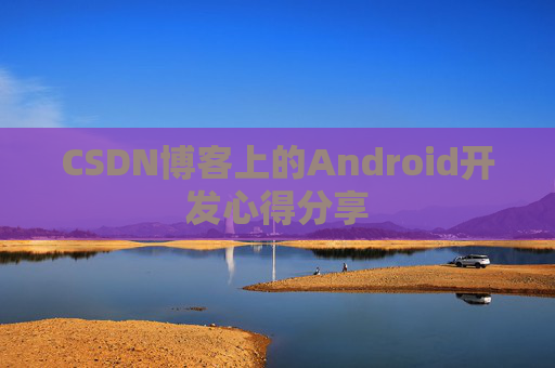 CSDN博客上的Android开发心得分享